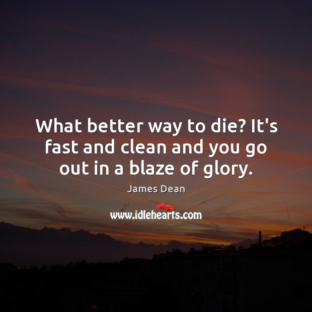What better way to die? It’s fast and clean and you go out in a blaze of glory. James Dean Picture Quote