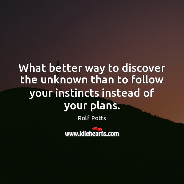 What better way to discover the unknown than to follow your instincts Rolf Potts Picture Quote