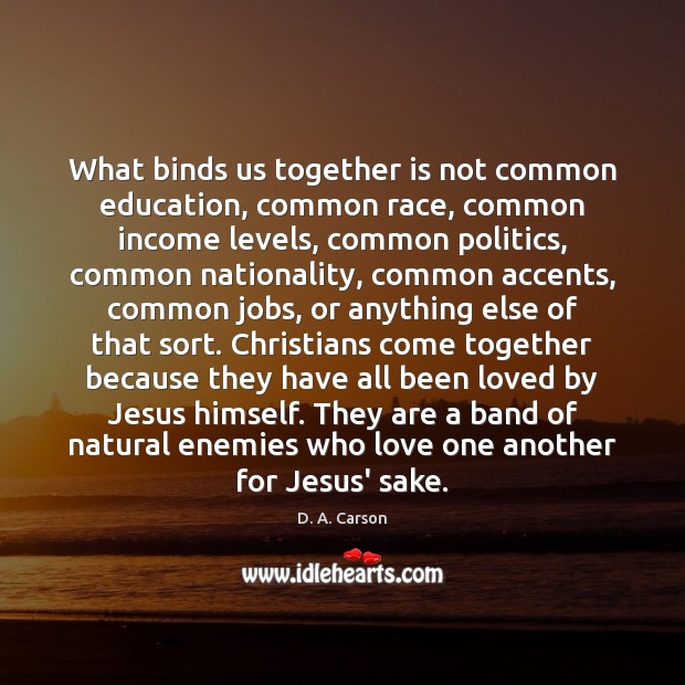 What binds us together is not common education, common race, common income Image