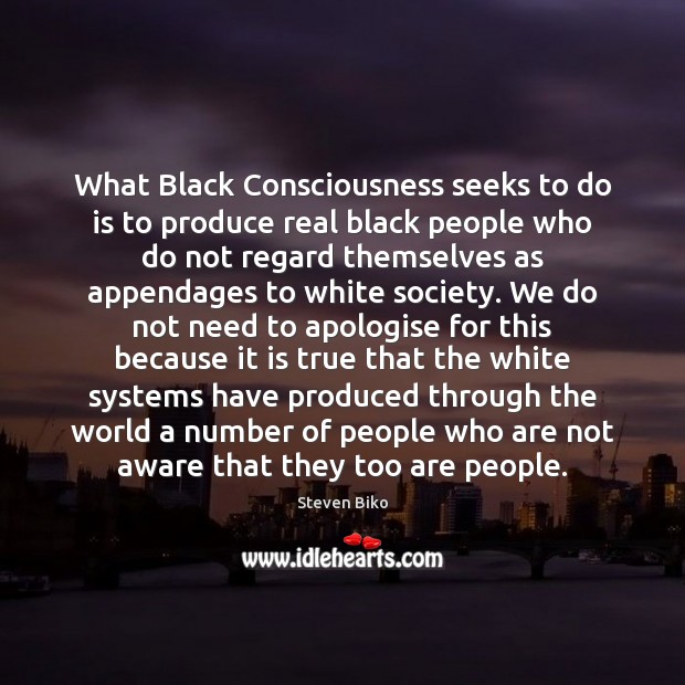 What Black Consciousness seeks to do is to produce real black people Steven Biko Picture Quote