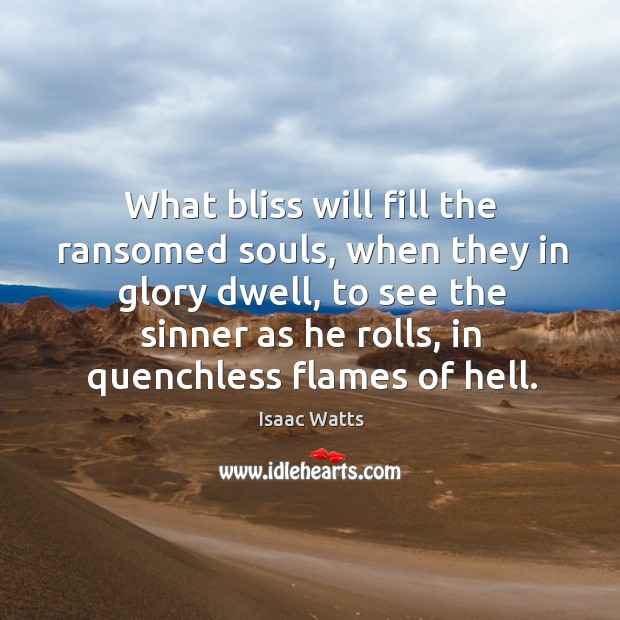 What bliss will fill the ransomed souls, when they in glory dwell, Isaac Watts Picture Quote