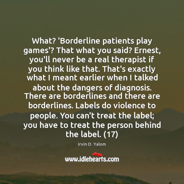 What? ‘Borderline patients play games’? That what you said? Ernest, you’ll never Image