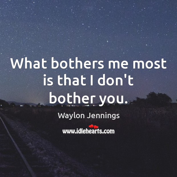 What bothers me most is that I don’t bother you. Waylon Jennings Picture Quote