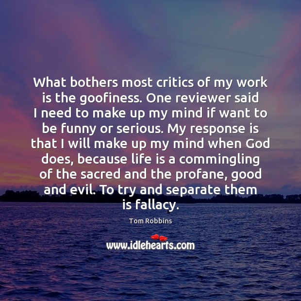 What bothers most critics of my work is the goofiness. One reviewer Tom Robbins Picture Quote
