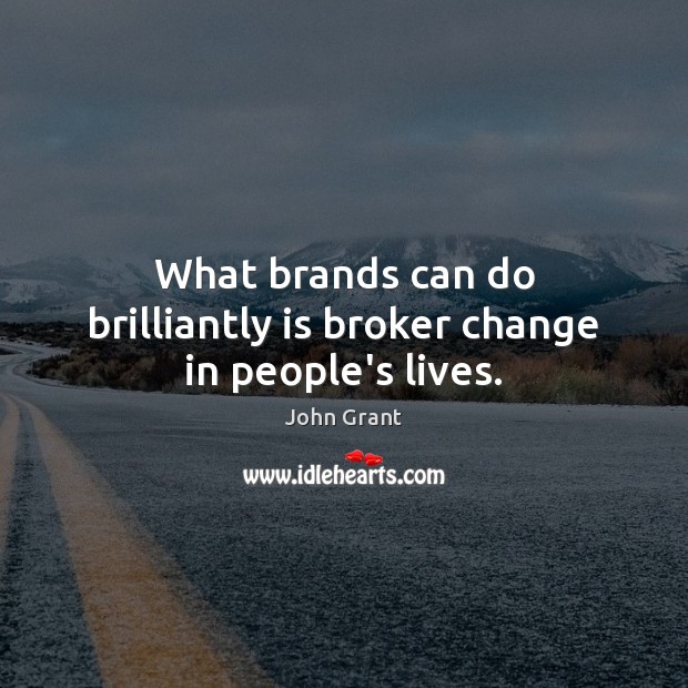 What brands can do brilliantly is broker change in people’s lives. John Grant Picture Quote