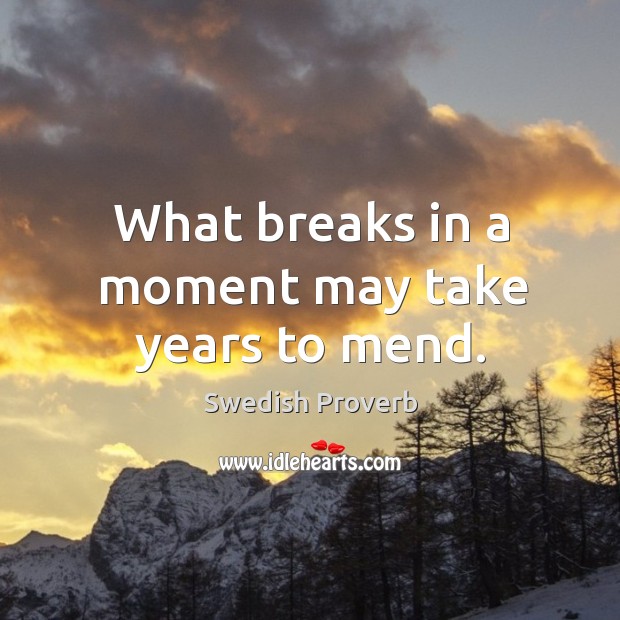 What breaks in a moment may take years to mend. Swedish Proverbs Image