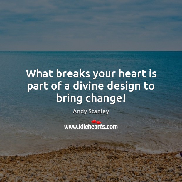 What breaks your heart is part of a divine design to bring change! Andy Stanley Picture Quote