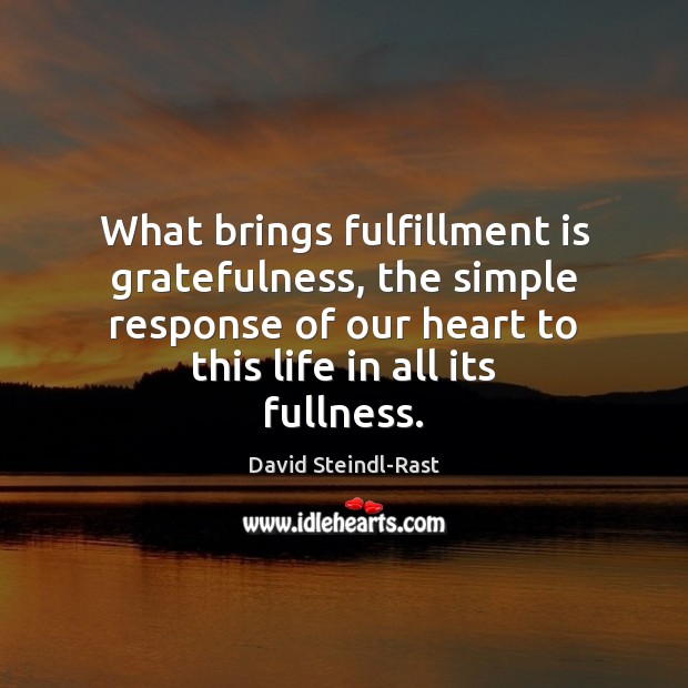 What brings fulfillment is gratefulness, the simple response of our heart to David Steindl-Rast Picture Quote