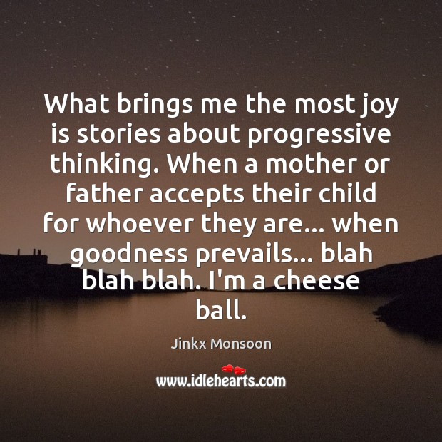 What brings me the most joy is stories about progressive thinking. When Joy Quotes Image
