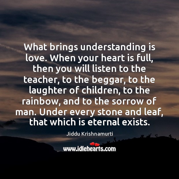 What brings understanding is love. When your heart is full, then you Jiddu Krishnamurti Picture Quote