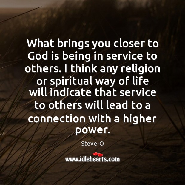 What brings you closer to God is being in service to others. Steve-O Picture Quote