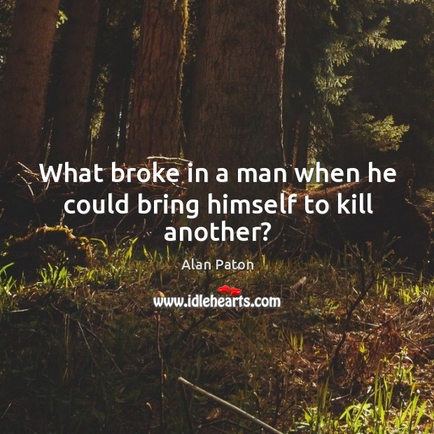 What broke in a man when he could bring himself to kill another? Alan Paton Picture Quote