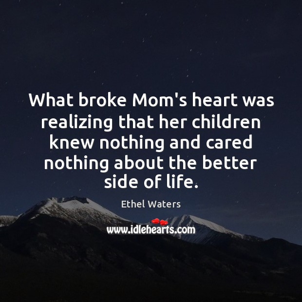 What broke Mom’s heart was realizing that her children knew nothing and Ethel Waters Picture Quote