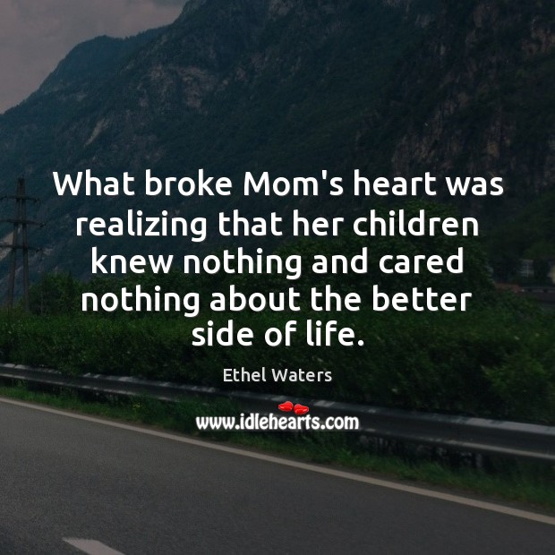 What broke Mom’s heart was realizing that her children knew nothing and Ethel Waters Picture Quote