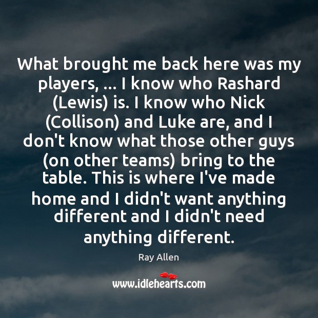 What brought me back here was my players, … I know who Rashard ( Ray Allen Picture Quote