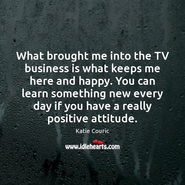 What brought me into the TV business is what keeps me here Positive Attitude Quotes Image