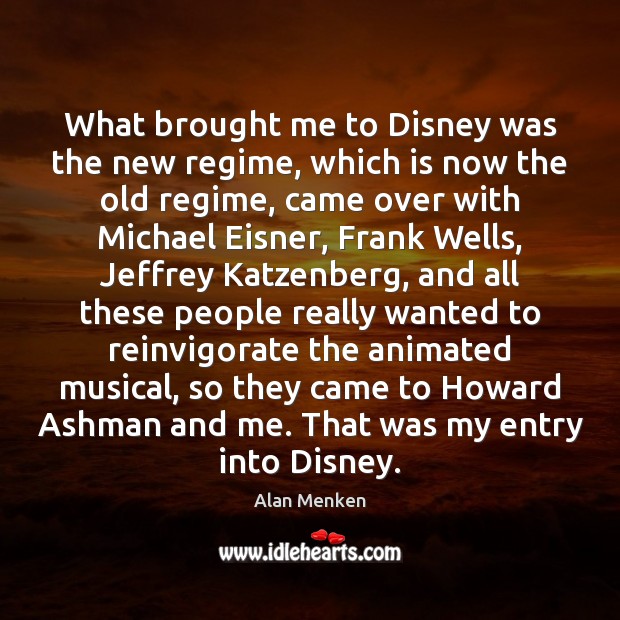 What brought me to Disney was the new regime, which is now Alan Menken Picture Quote