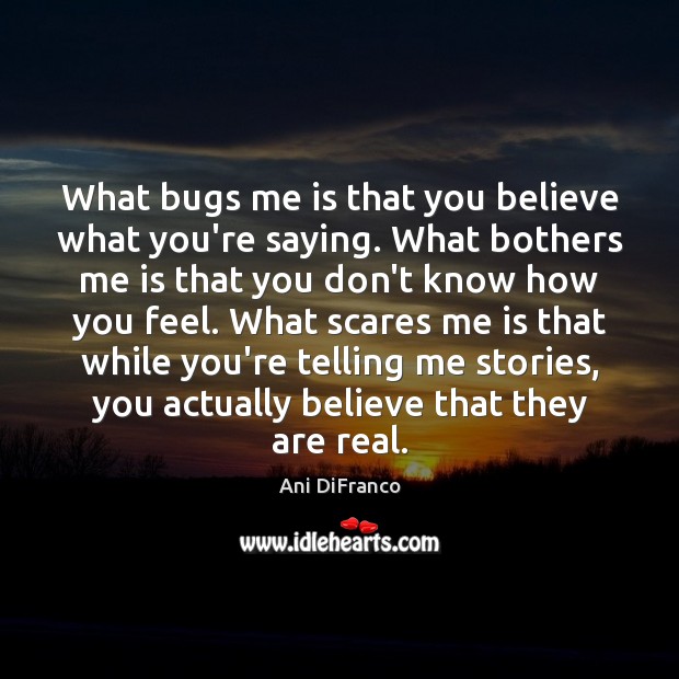 What bugs me is that you believe what you’re saying. What bothers Ani DiFranco Picture Quote