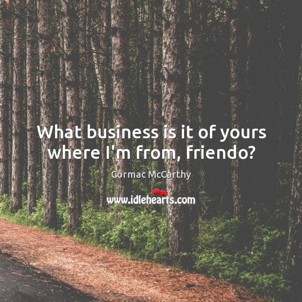 What business is it of yours where I’m from, friendo? Cormac McCarthy Picture Quote