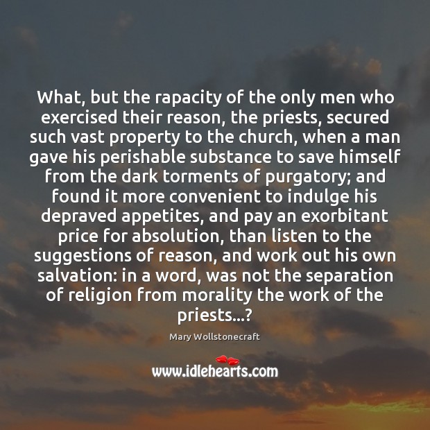 What, but the rapacity of the only men who exercised their reason, Mary Wollstonecraft Picture Quote