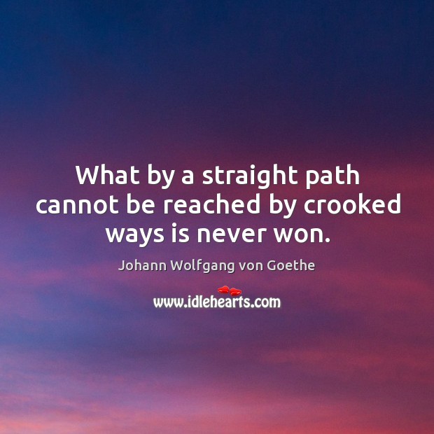 What by a straight path cannot be reached by crooked ways is never won. Image