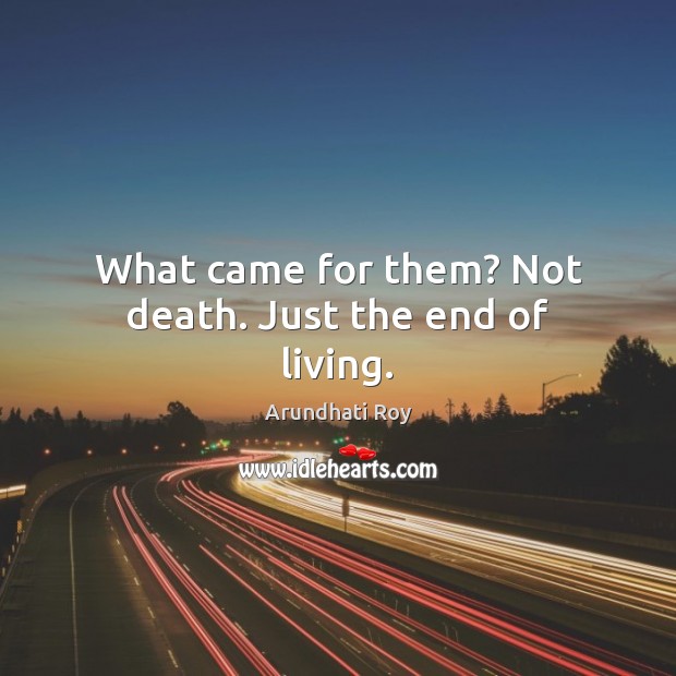 What came for them? Not death. Just the end of living. Arundhati Roy Picture Quote