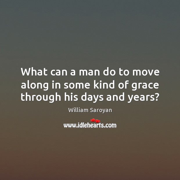 What can a man do to move along in some kind of grace through his days and years? Image