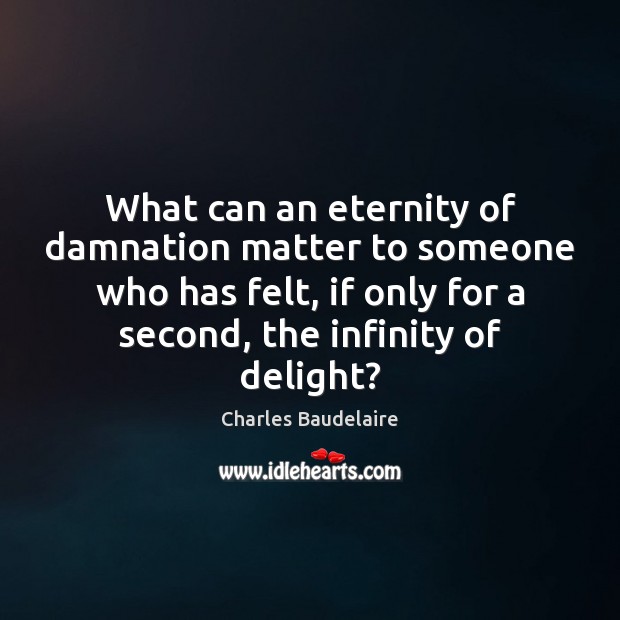 What can an eternity of damnation matter to someone who has felt, 
