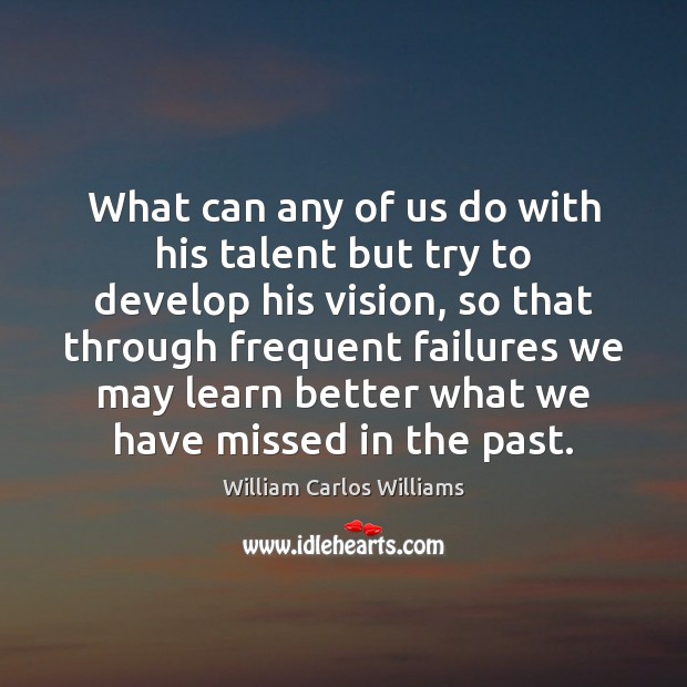 What can any of us do with his talent but try to William Carlos Williams Picture Quote