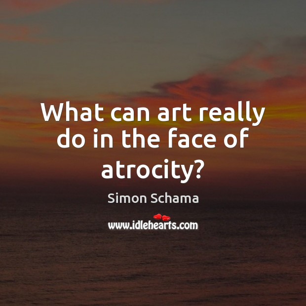 What can art really do in the face of atrocity? Simon Schama Picture Quote