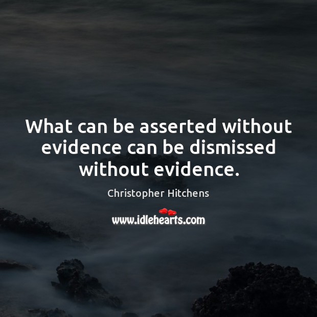What can be asserted without evidence can be dismissed without evidence. Christopher Hitchens Picture Quote