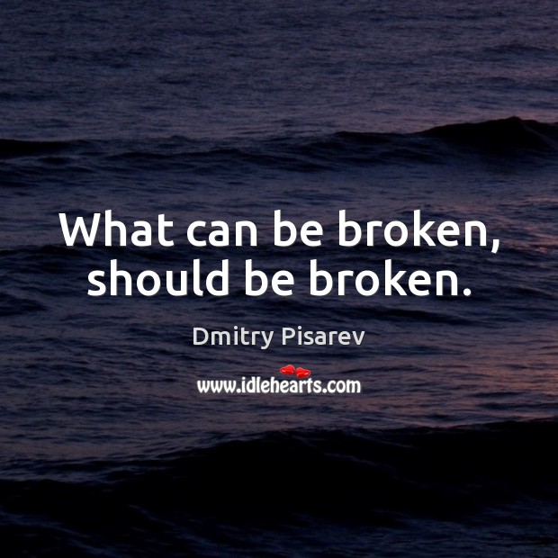 What can be broken, should be broken. Dmitry Pisarev Picture Quote