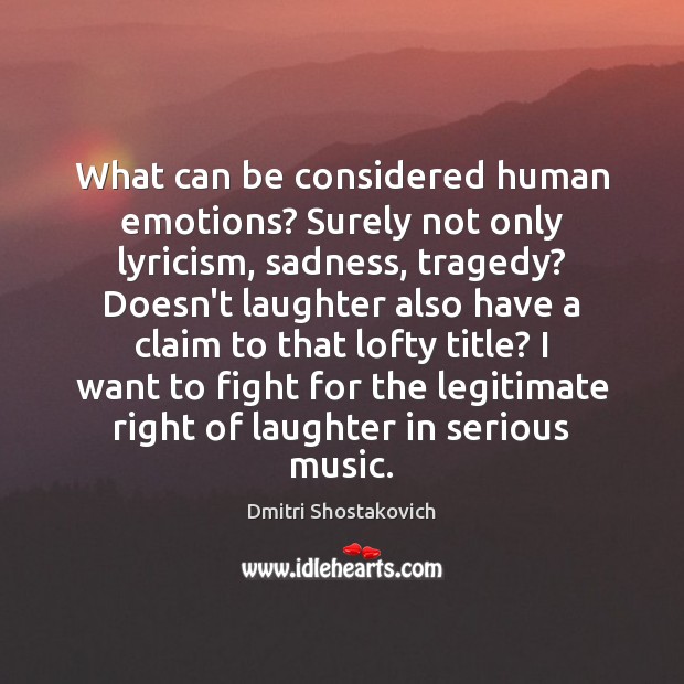 What can be considered human emotions? Surely not only lyricism, sadness, tragedy? Dmitri Shostakovich Picture Quote