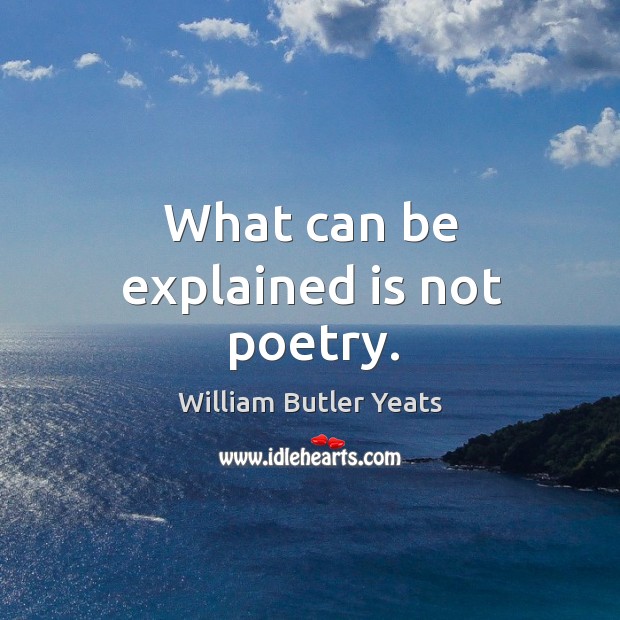 What can be explained is not poetry. Image