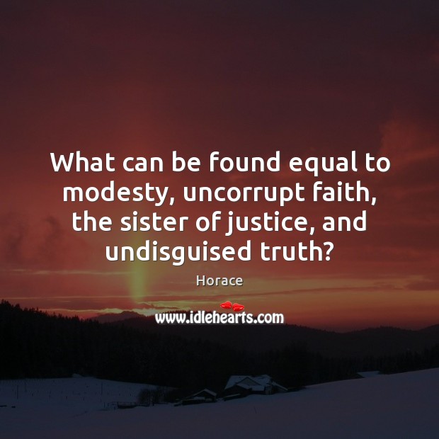 What can be found equal to modesty, uncorrupt faith, the sister of Horace Picture Quote