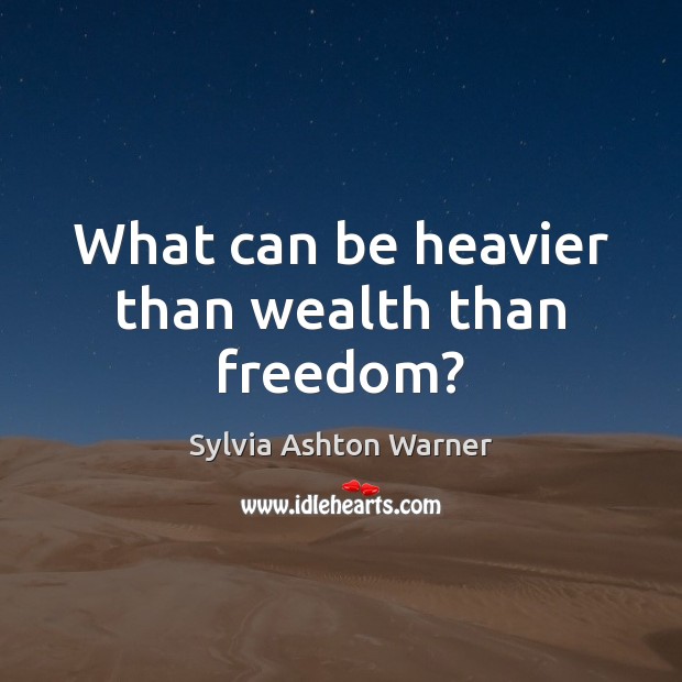 What can be heavier than wealth than freedom? Sylvia Ashton Warner Picture Quote
