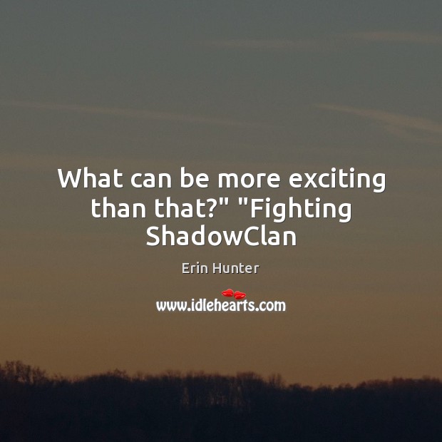 What can be more exciting than that?” “Fighting ShadowClan Erin Hunter Picture Quote