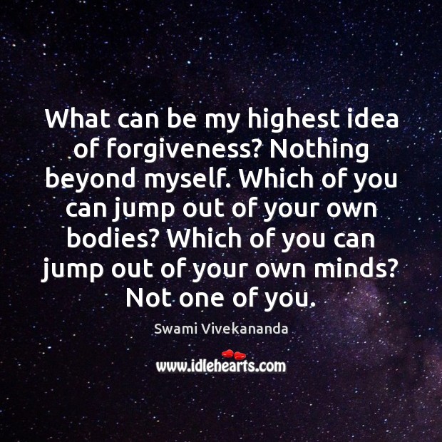 What can be my highest idea of forgiveness? Nothing beyond myself. Which Swami Vivekananda Picture Quote