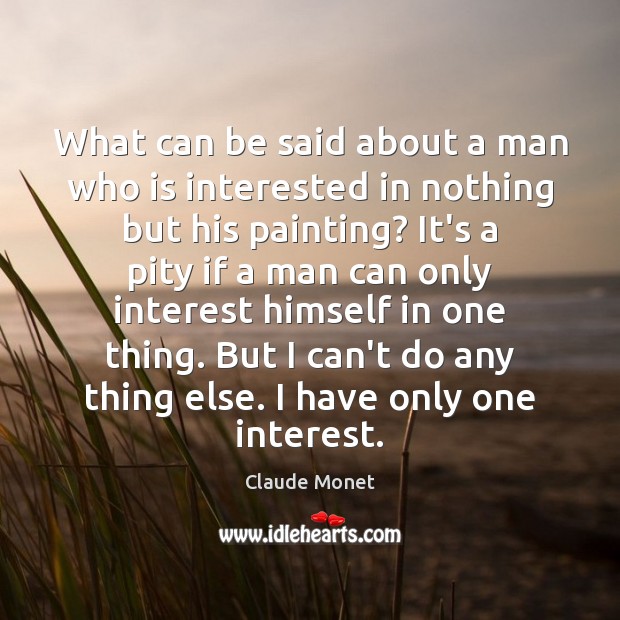 What can be said about a man who is interested in nothing Claude Monet Picture Quote