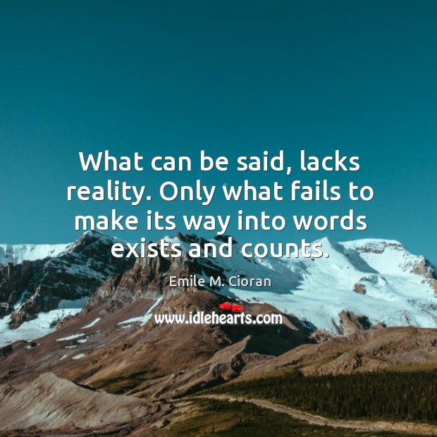 What can be said, lacks reality. Only what fails to make its Emile M. Cioran Picture Quote