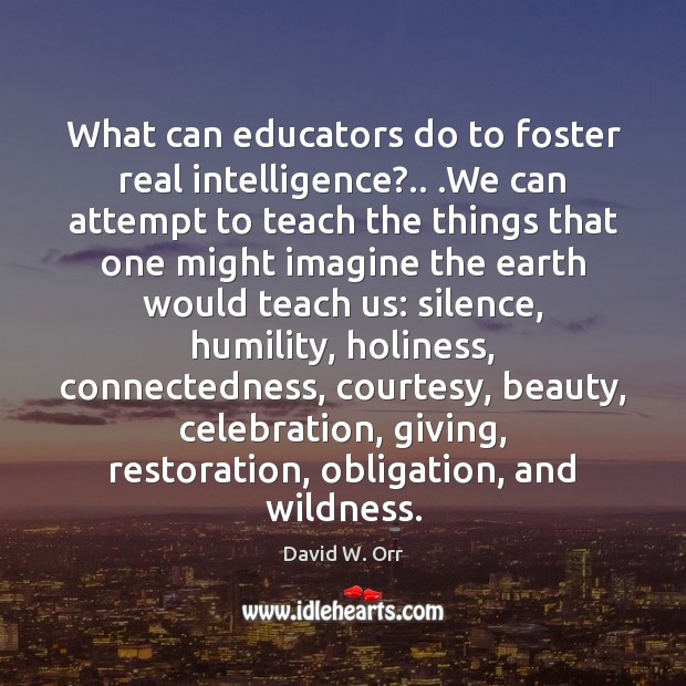 What can educators do to foster real intelligence?.. .We can attempt to David W. Orr Picture Quote