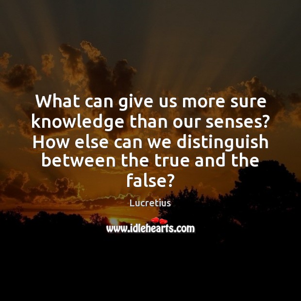 What can give us more sure knowledge than our senses? How else Lucretius Picture Quote