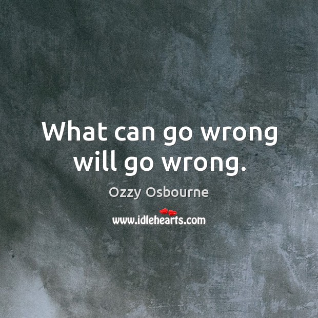 What can go wrong will go wrong. Ozzy Osbourne Picture Quote