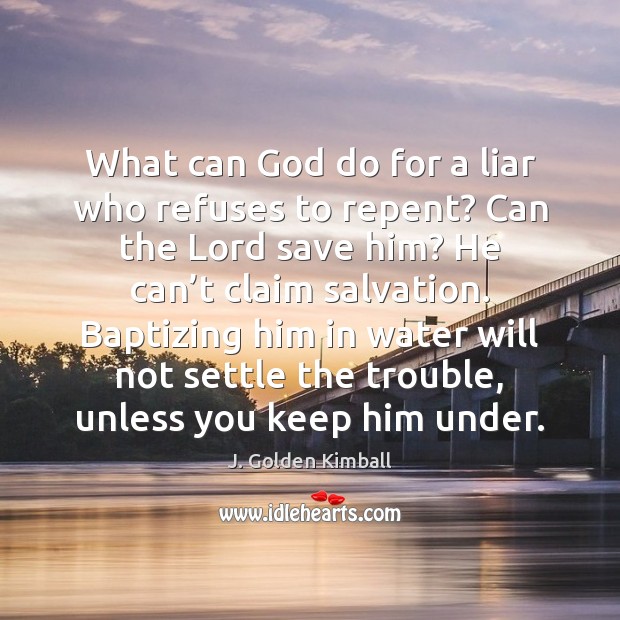 What can God do for a liar who refuses to repent? Can J. Golden Kimball Picture Quote