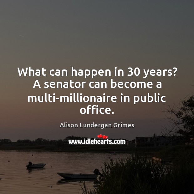 What can happen in 30 years? A senator can become a multi-millionaire in public office. Alison Lundergan Grimes Picture Quote
