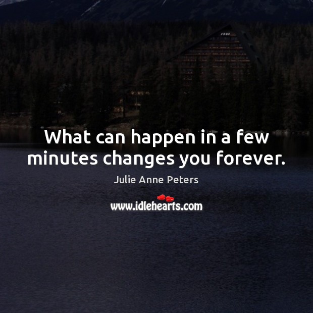 What can happen in a few minutes changes you forever. Image