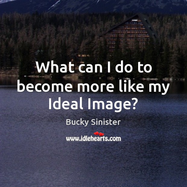 What can I do to become more like my Ideal Image? Bucky Sinister Picture Quote