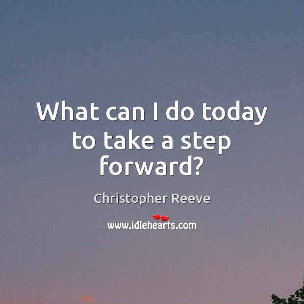 What can I do today to take a step forward? Christopher Reeve Picture Quote
