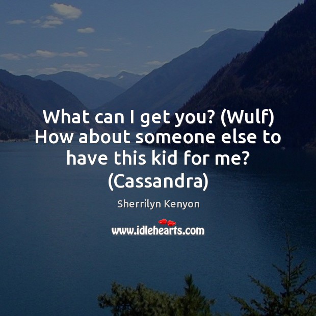 What can I get you? (Wulf) How about someone else to have this kid for me? (Cassandra) Image