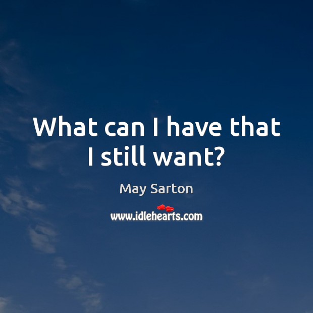 What can I have that I still want? May Sarton Picture Quote